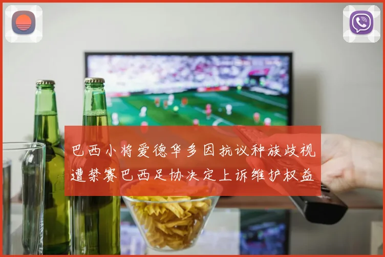 巴西小将爱德华多因抗议种族歧视遭禁赛巴西足协决定上诉维护权益