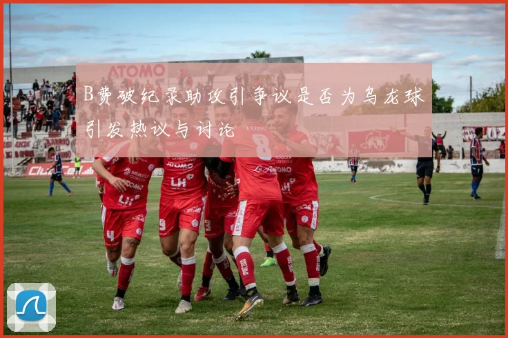 B费破纪录助攻引争议是否为乌龙球引发热议与讨论