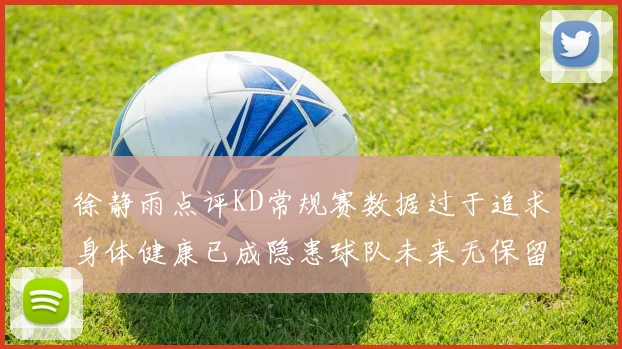 徐静雨点评KD常规赛数据过于追求身体健康已成隐患球队未来无保留意义