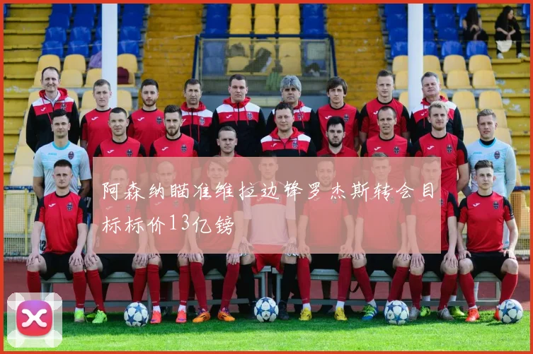 阿森纳瞄准维拉边锋罗杰斯转会目标标价13亿镑