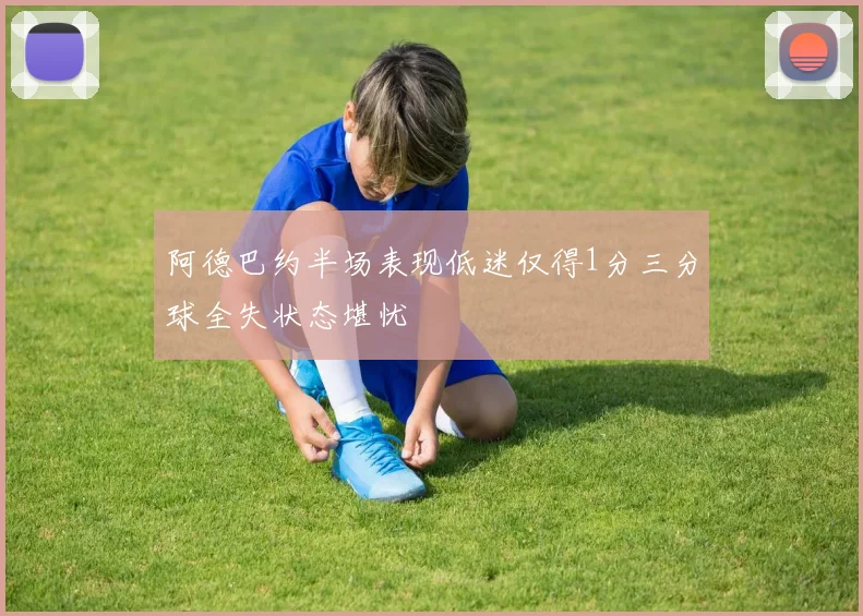 阿德巴约半场表现低迷仅得1分三分球全失状态堪忧