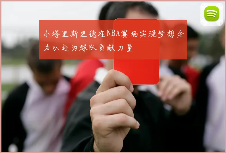 小塔里斯里德在NBA赛场实现梦想全力以赴为球队贡献力量