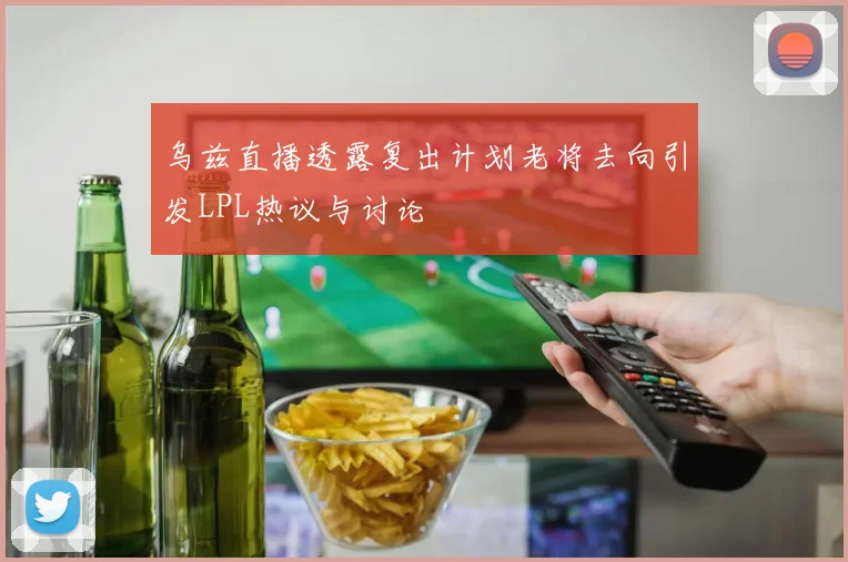 乌兹直播透露复出计划老将去向引发LPL热议与讨论
