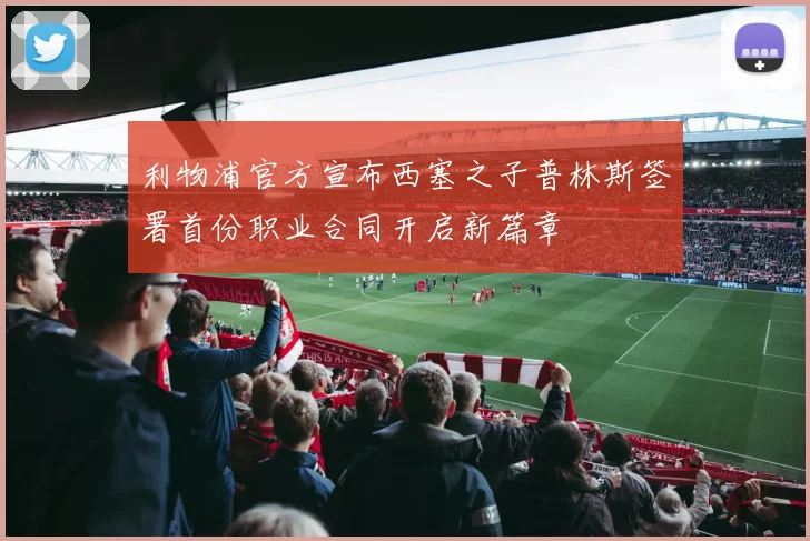 利物浦官方宣布西塞之子普林斯签署首份职业合同开启新篇章